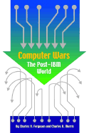 Computer Wars: The Post IBM World by Charles H. Ferguson and Charles R. Morris