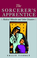 The Sorcerer's Apprentice: Medical Miracles and Other Disasters by Sallie Tisdale