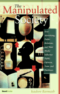 The Manipulated Society: How Advertising, Public Relations, and Mass Media Influence Public Opinion, Taste, and Purchases