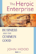 The Heroic Enterprise: Business and the Common Good
